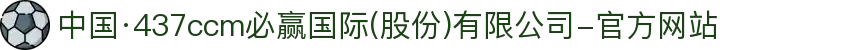 中国·437ccm必赢国际(股份)有限公司-官方网站
